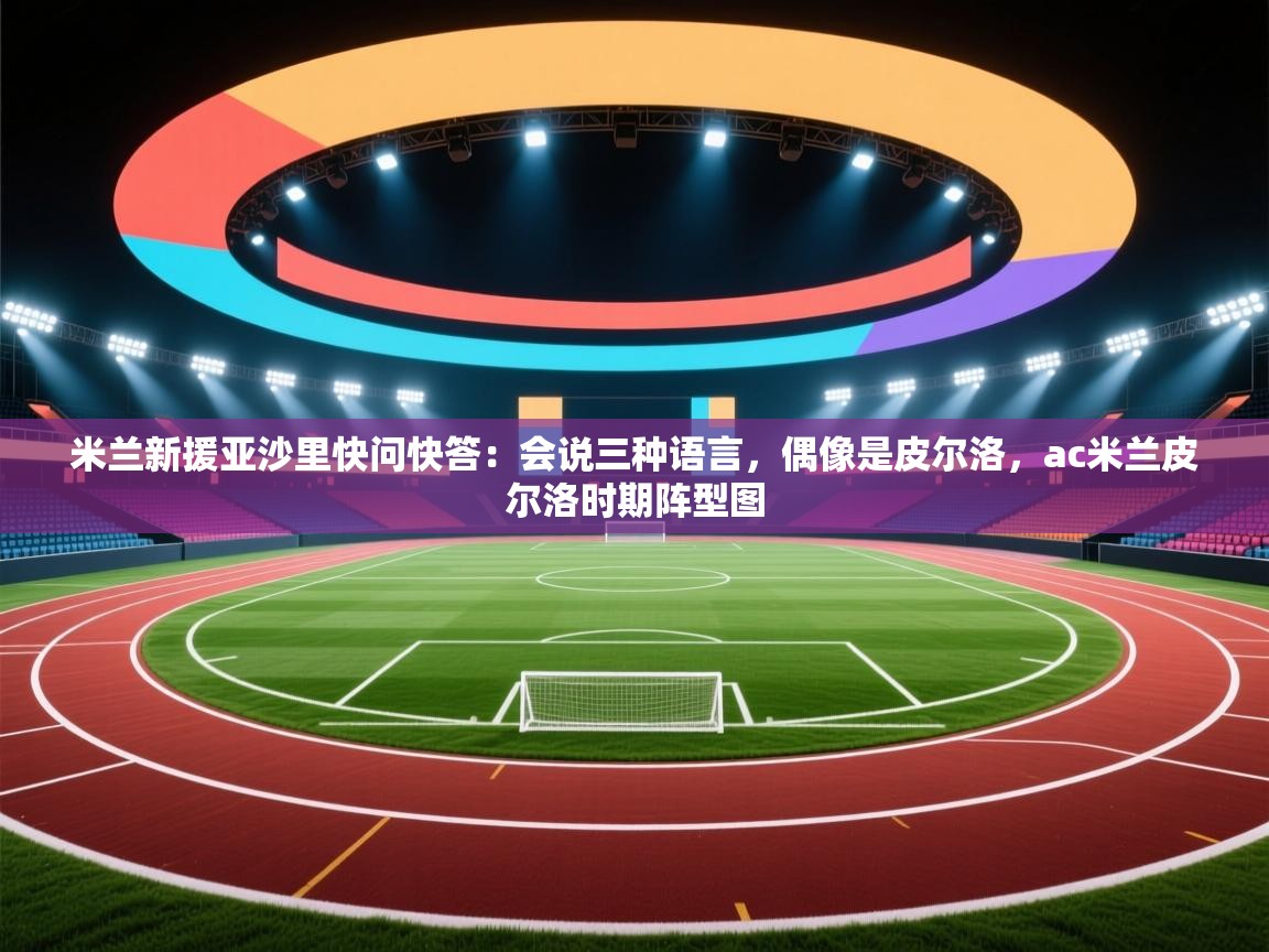 米兰新援亚沙里快问快答：会说三种语言，偶像是皮尔洛，ac米兰皮尔洛时期阵型图