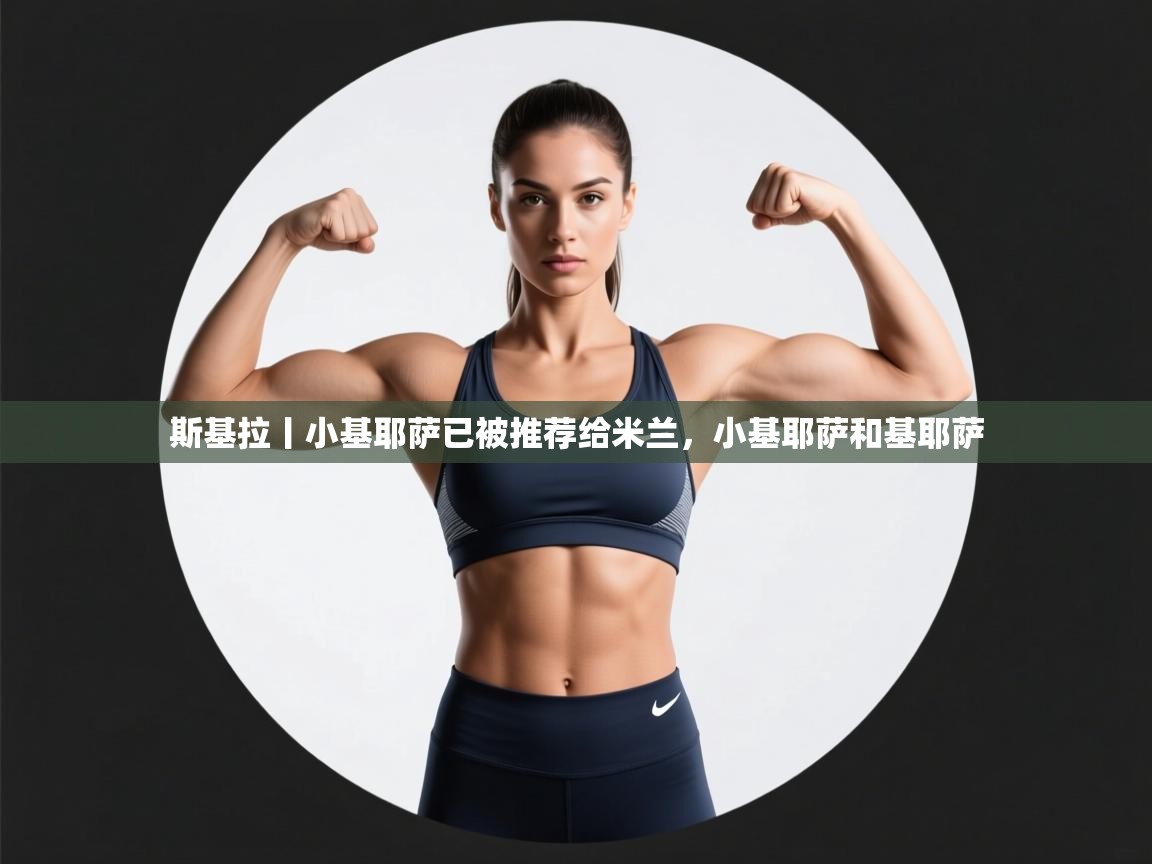 斯基拉丨小基耶萨已被推荐给米兰，小基耶萨和基耶萨