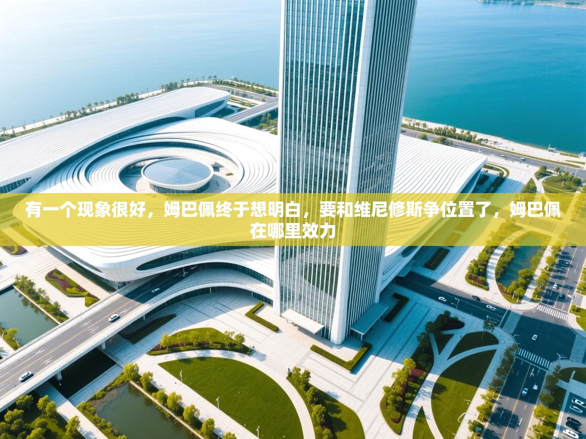 有一个现象很好，姆巴佩终于想明白，要和维尼修斯争位置了，姆巴佩在哪里效力