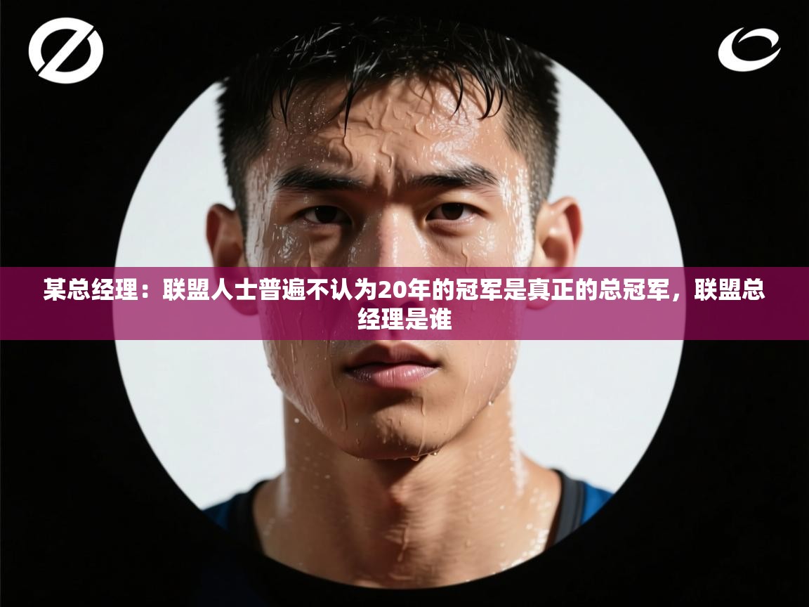 某总经理:联盟人士普遍不认为20年的冠军是真正的总冠军,联盟总经理是谁 第1张