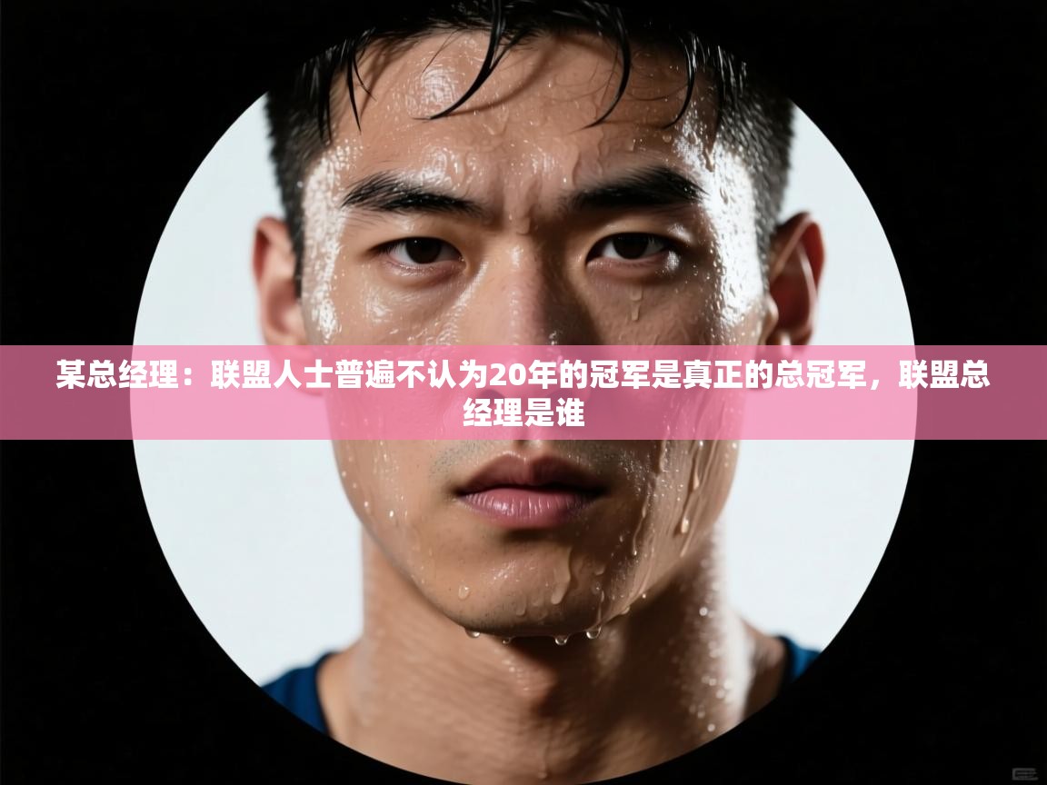某总经理:联盟人士普遍不认为20年的冠军是真正的总冠军,联盟总经理是谁 第2张