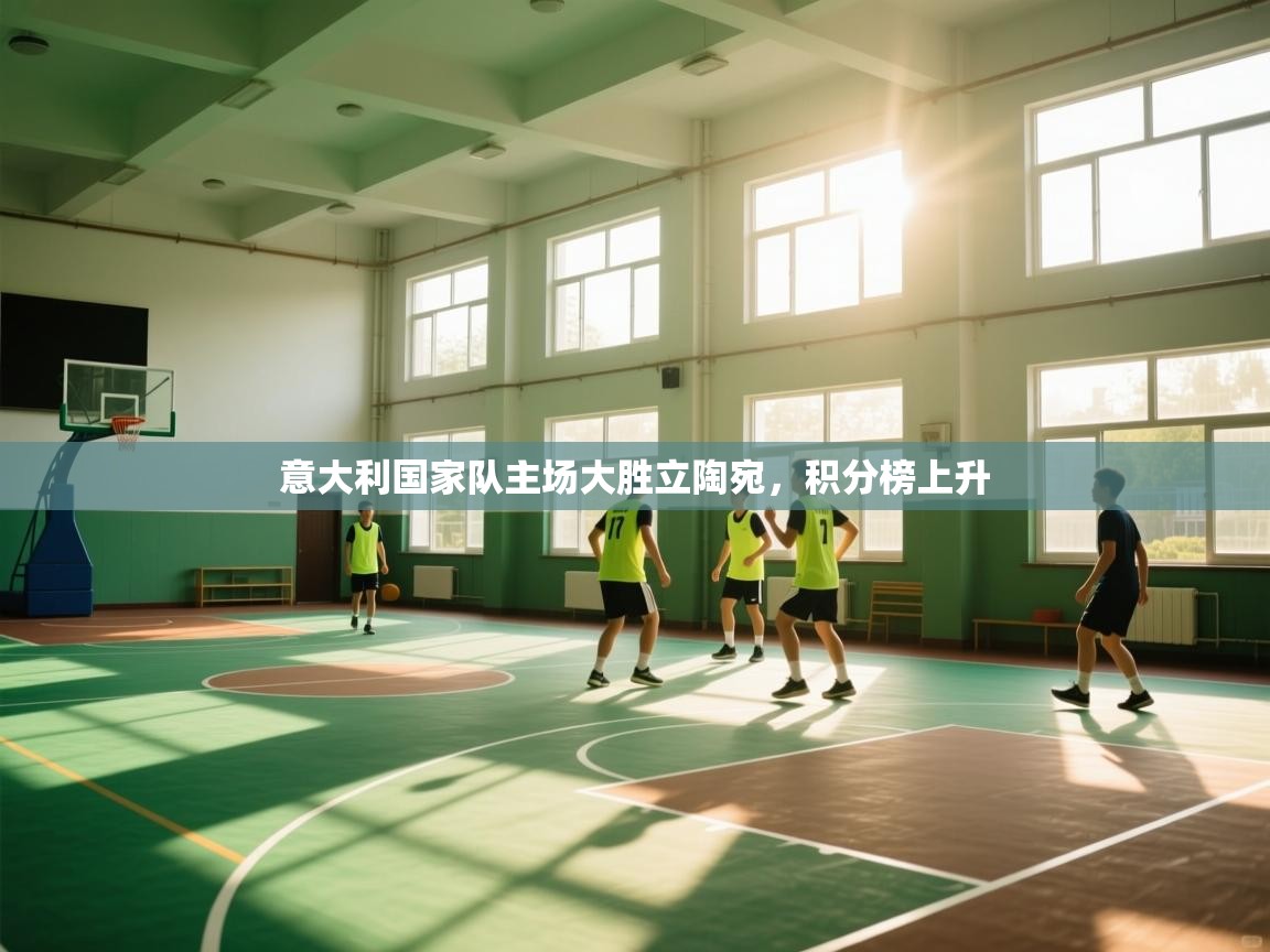 意大利国家队主场大胜立陶宛，积分榜上升